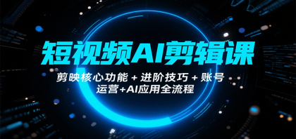 短视频AI剪辑课,剪映核心功能+进阶技巧+账号运营+AI应用全流程 短视频AI剪辑课,剪映核心功能+进阶技巧+账号运营+AI应用全流程