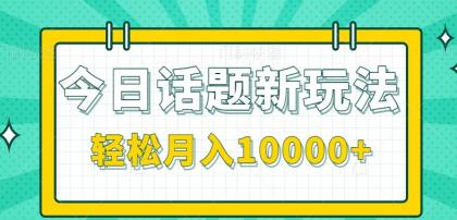 今日话题新玩法,零成本零门槛单条作品百万流量,月入10000+- 今日话题新玩法,零成本零门槛单条作品百万流量,月入10000+-
