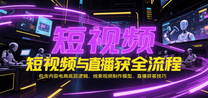 短视频与直播获客全流程,包含内容电商底层逻辑、线索视频制作模型、直播获客技巧 短视频与直播获客全流程,包含内容电商底层逻辑、线索视频制作模型、直播获客技巧