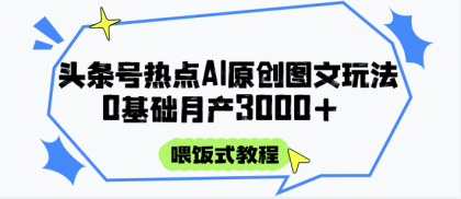 头条号热点AI图文攻略,喂饭式教程+0基础月产3000+--第14张图片 头条号热点AI图文攻略,喂饭式教程+0基础月产3000+--第14张图片