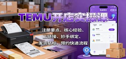 TEMU开店实操课:注册要点、核心经验、上链接、妙手绑定、发货贴标、预约快递流程-资源项目网