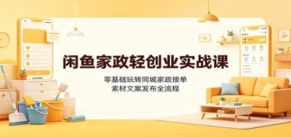 闲鱼家政创业课:零基础接单,全流程素材发布-资源项目网