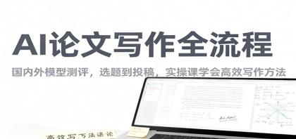 AI论文写作全流程,国内外模型测评,选题到投稿,实操课学高效写作方法-资源项目网