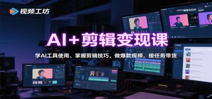 AI剪辑变现课：掌握AI工具，精通剪辑技巧，打造爆款视频，接任务带货-资源项目网