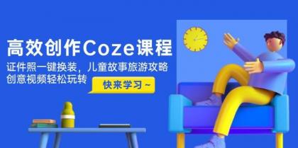 高效创作Coze课程,证件照一键换装,儿童故事旅游攻略,创意视频轻松玩转-第13张图片 高效创作Coze课程,证件照一键换装,儿童故事旅游攻略,创意视频轻松玩转-第13张图片