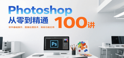 Photoshop从零到精通100讲:软件基础操作、图像处理技术、高级功能应用-资源项目网