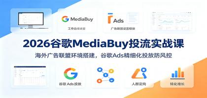 2026谷歌MediaBuy投流实战课:海外广告联盟环境搭建,谷歌Ads精细化投放防风控-第19张图片 2026谷歌MediaBuy投流实战课:海外广告联盟环境搭建,谷歌Ads精细化投放防风控-第19张图片
