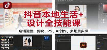 抖音本地生活+设计全技能课:店铺运营,剪映、PS、AI创作,多场景实操-资源项目网