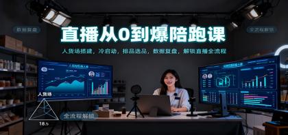 直播新手必看:从0到爆的陪跑课,教你如何搭建人货场、冷启动、排品选品及数据复盘,解锁直播全流程!-资源项目网