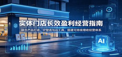 实体门店如何通过产品创新、IP打造与AI工具，实现长效盈利经营？-资源项目网