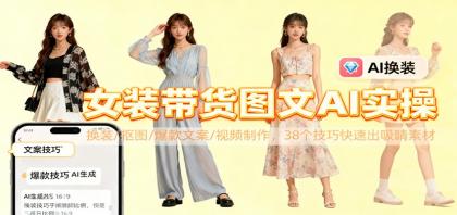女装带货图文AI实操,换装、抠图、爆款文案、视频制作,38个技巧快速出吸睛素材-资源项目网