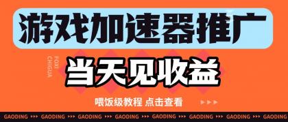 游戏加速器推广项目当天见收益,纯干货喂饭级教程分享-资源项目网