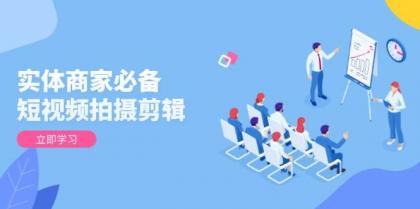 实体商家必备!短视频拍摄剪辑,从基础到进阶 全面提升视频质量与获客效果 实体商家必备!短视频拍摄剪辑,从基础到进阶 全面提升视频质量与获客效果