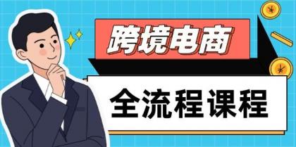 跨境电商全流程课程，社媒运营独立站搭建，掌握选品流量，实现高效出海-资源项目网