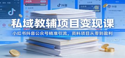 私域教辅项目盈利课：小红书、抖音、公众号精准引流，资料项目从零到盈利-资源项目网