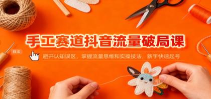 抖音手工赛道流量秘籍:避开常见误区,掌握流量策略与实操技巧,新手快速起号-资源项目网