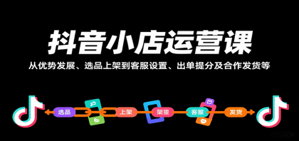 抖音小店运营课,从优势发展、选品上架到客服设置、出单提分及合作发货等 抖音小店运营课,从优势发展、选品上架到客服设置、出单提分及合作发货等