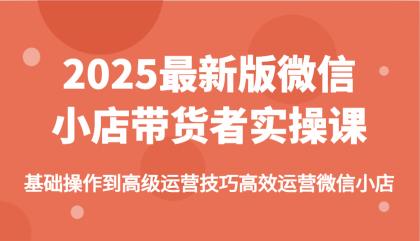 2025最新版微信小店带货者实操课,基础操作到高级运营技巧高效运营微信小店-第12张图片 2025最新版微信小店带货者实操课,基础操作到高级运营技巧高效运营微信小店-第12张图片