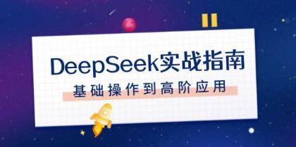 DeepSeek实战指南,注册配置、对话技巧、文件处理、基础操作到高阶应用-资源项目网
