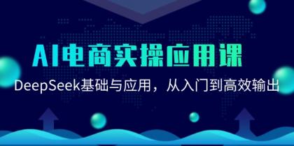 AI电商实操应用课:DeepSeek基础与应用,从入门到高效输出-第18张图片 AI电商实操应用课:DeepSeek基础与应用,从入门到高效输出-第18张图片