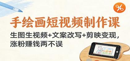 手绘画短视频制作课：生图生视频+文案改写+剪映变现，涨粉赚钱两不误-资源项目网