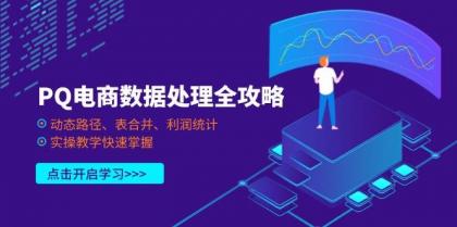 PQ电商数据处理全攻略，动态路径、表合并、利润统计，实操教学快速掌握-资源项目网