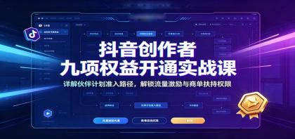 抖音创作者九项权益开通实战课:详解伙伴计划准入路径,解锁流量激励与商单扶持权限-资源项目网