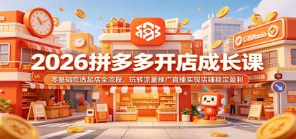 2026拼多多开店指南:零基础掌握起店全流程,精通流量推广直播实现店铺盈利-资源项目网