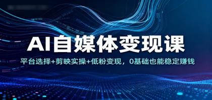 AI自媒体赚钱课:平台选择+剪映实操+低粉丝变现,0基础也能稳定盈利-资源项目网