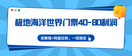 极地海洋世界门票40-80利润，卖教程+网盘拉新；一招搞定-资源项目网