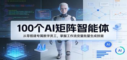100个AI矩阵智能体，打造专属数字员工，掌握工作流变量批量生成技能-资源项目网