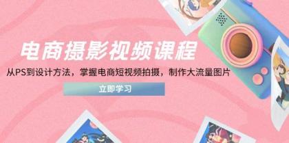 电商摄影视频课程，从PS到设计方法，掌握电商短视频拍摄，制作大流量图片-资源项目网