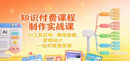 打造知识付费课程：AI工具应用、课程搭建、营销设计，一站式变现-资源项目网