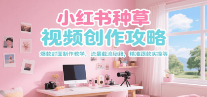 小红书种草视频创作攻略,爆款封面制作教学 ,流量截流秘籍 ,精准跟款实操等 小红书种草视频创作攻略,爆款封面制作教学 ,流量截流秘籍 ,精准跟款实操等