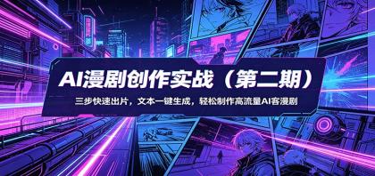 AI漫剧创作实战（第二期）：三步快速出片，文本一键生成，轻松制作高流量AI客漫剧-资源项目网