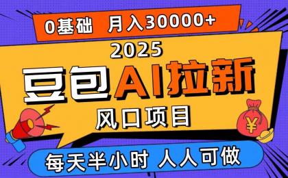 2025年豆包AI拉新项目，零粉丝零基础月入3W+，新手小白轻松上手！-资源项目网