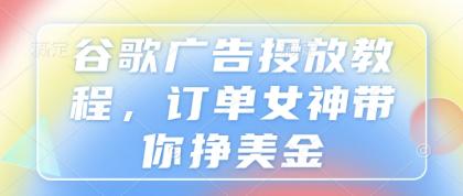 谷歌广告投放教程,订单女神带你挣美金 谷歌广告投放教程,订单女神带你挣美金