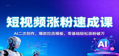 短视频快速增粉秘籍:AI二次创作,爆款引流模板,零基础轻松破万粉丝-资源项目网