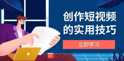 创作短视频的实用技巧，剪辑、设备、构图、文案一站式学习攻略-资源项目网