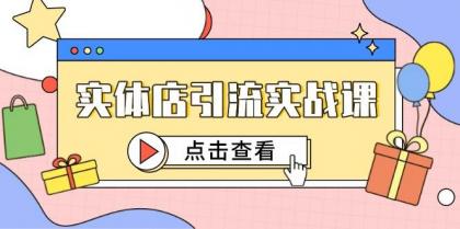 实体店引流实战课，短视频认知+抖加投放，精准对标百客进店-资源项目网