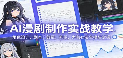 AI漫剧制作实战教程：角色设计、剧本创作、剪辑技巧与流量提升，掌握行业大咖的全流程实操技巧-资源项目网