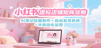 小红书虚拟店铺矩阵攻略:AI笔记批量制作 + 自动发货系统 半自动化运营 小红书虚拟店铺矩阵攻略:AI笔记批量制作 + 自动发货系统 半自动化运营