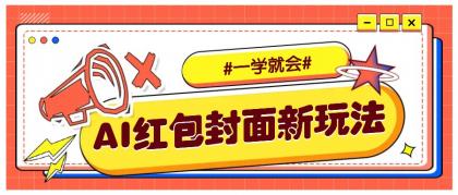 利用AI批量制作个性化红包动态封面，低门槛新手一学就会！【保姆级教程】-资源项目网