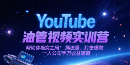 YouTube油管视频实训营，助你轻松入局、吸引流量、打造爆款，一人公司千万收益赛道-资源项目网