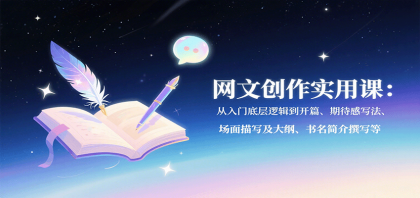 网文创作实用课:从入门底层逻辑到开篇、期待感写法、场面描写及大纲、书名简介撰写等 网文创作实用课:从入门底层逻辑到开篇、期待感写法、场面描写及大纲、书名简介撰写等