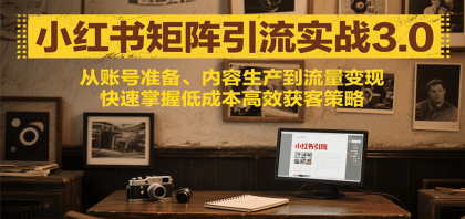 小红书矩阵引流3.0：掌握低成本高效获客策略，快速提升账号影响力！-资源项目网