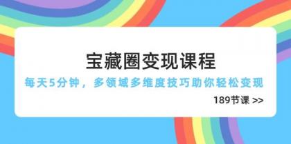 宝藏圈变现课程,每天5分钟,多领域多维度技巧助你轻松变现(189节)--第13张图片 宝藏圈变现课程,每天5分钟,多领域多维度技巧助你轻松变现(189节)--第13张图片