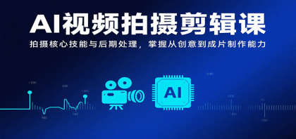 AI视频拍摄剪辑课程：掌握创意到成片的制作技能-资源项目网