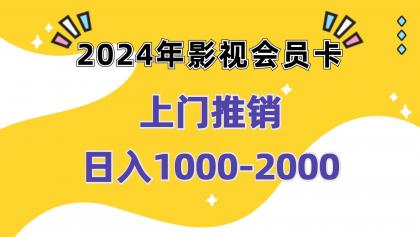 影视会员卡上门推销日入1000-2000项目实操教程 影视会员卡上门推销日入1000-2000项目实操教程