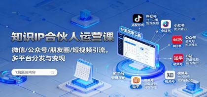 知识IP合伙人运营课：微信公众号朋友圈短视频引流，多平台变现策略-资源项目网